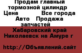 Продам главный тормозной цилиндр › Цена ­ 2 000 - Все города Авто » Продажа запчастей   . Хабаровский край,Николаевск-на-Амуре г.